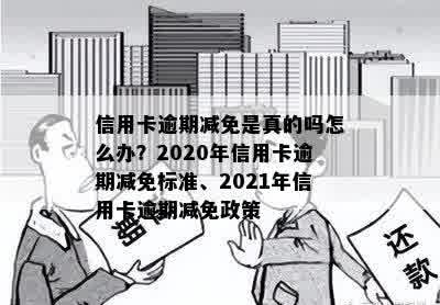 信用卡逾期减免是真的吗怎么办？2020年信用卡逾期减免标准、2021年信用卡逾期减免政策