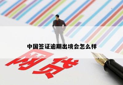 中国签证逾期出境会怎么样