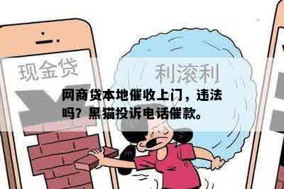 网商贷本地催收上门，违法吗？黑猫投诉电话催款。