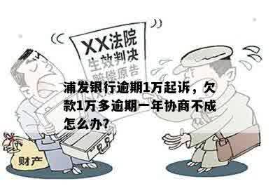 浦发银行逾期1万起诉，欠款1万多逾期一年协商不成怎么办？