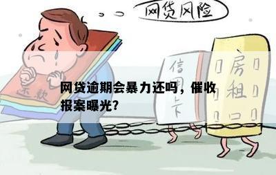 网贷逾期会暴力还吗，催收报案曝光？