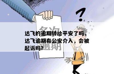 达飞的逾期转给平安了吗，达飞逾期有公安介入，会被起诉吗？