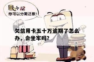 欠信用卡五十万逾期了怎么办，会坐牢吗？