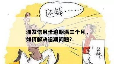 浦发信用卡逾期满三个月，如何解决逾期问题？