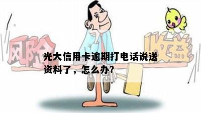 光大信用卡逾期打电话说送资料了，怎么办？