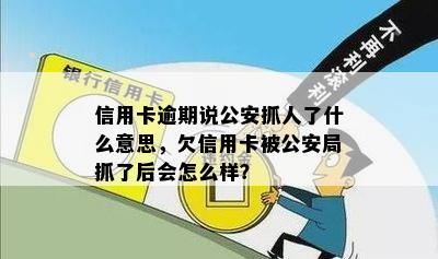 信用卡逾期说公安抓人了什么意思，欠信用卡被公安局抓了后会怎么样？