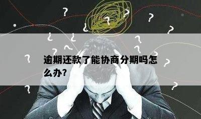 逾期还款了能协商分期吗怎么办？