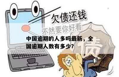 中国逾期的人多吗最新，全国逾期人数有多少？