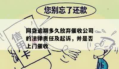 网贷逾期多久放弃催收公司的法律责任及起诉，并是否上门催收