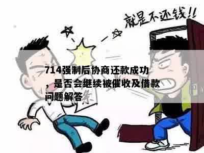 714强制后协商还款成功，是否会继续被催收及借款问题解答