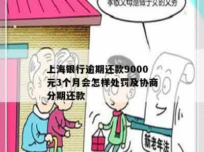 上海银行逾期还款9000元3个月会怎样处罚及协商分期还款