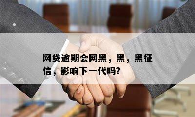 网贷逾期会网黑，黑，黑征信，影响下一代吗？