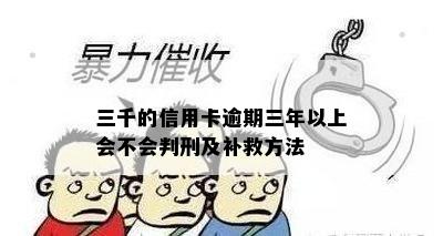 三千的信用卡逾期三年以上会不会判刑及补救方法