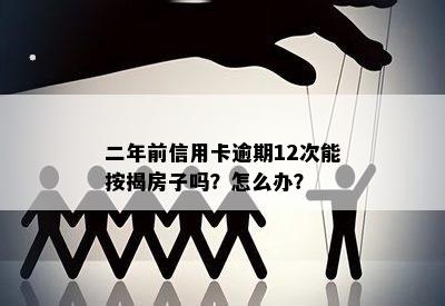 二年前信用卡逾期12次能按揭房子吗？怎么办？