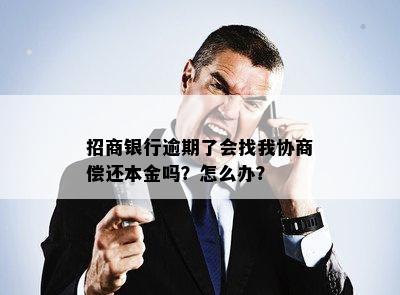 招商银行逾期了会找我协商偿还本金吗？怎么办？