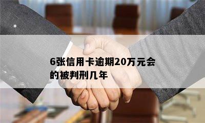 6张信用卡逾期20万元会的被判刑几年