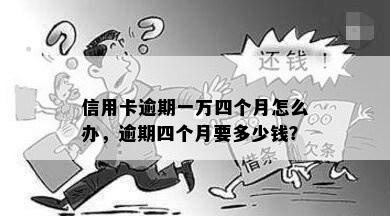 信用卡逾期一万四个月怎么办，逾期四个月要多少钱？