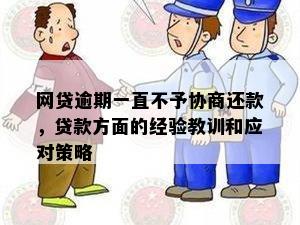 网贷逾期一直不予协商还款，贷款方面的经验教训和应对策略