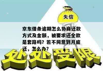 京东借条逾期怎么协商还款方式及金额，被要求还全款是套路吗？若不同意到月底还，怎么办？