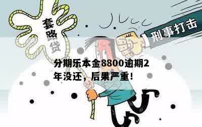 分期乐本金8800逾期2年没还，后果严重！