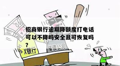 招商银行逾期降额度打电话可以不降吗安全且可恢复吗？