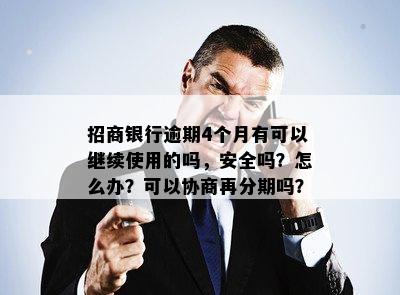 招商银行逾期4个月有可以继续使用的吗，安全吗？怎么办？可以协商再分期吗？