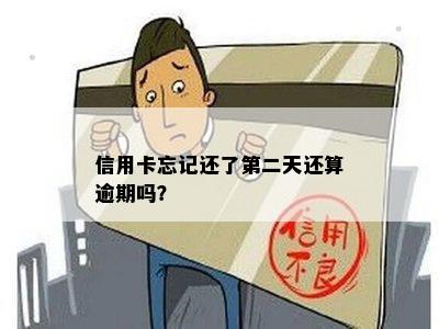 信用卡忘记还了第二天还算逾期吗？