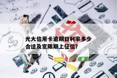 光大信用卡逾期日利率多少合适及宽限期上征信？