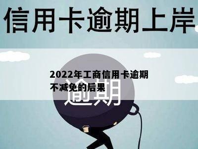 2022年工商信用卡逾期不减免的后果