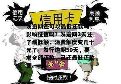 发逾期还可以更低还款吗，影响征信吗？发逾期2天还了更低额，消费额度变几十元了。发行逾期50天，要求全额还款，已还更低还款额。