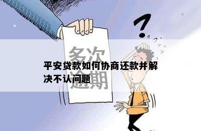 平安贷款如何协商还款并解决不认问题