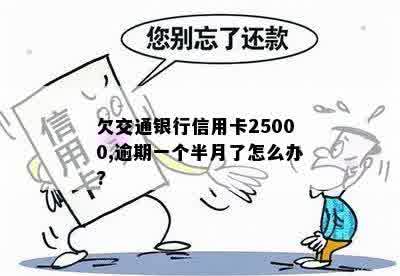 欠交通银行信用卡25000,逾期一个半月了怎么办?