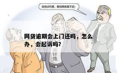 网贷逾期会上门还吗，怎么办，会起诉吗？