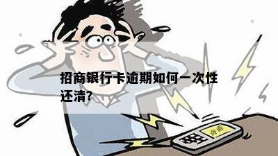 招商银行卡逾期如何一次性还清？