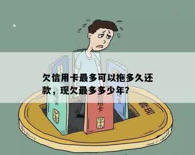 欠信用卡最多可以拖多久还款，现欠最多多少年？