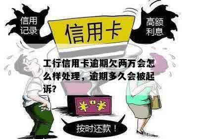 工行信用卡逾期欠两万会怎么样处理，逾期多久会被起诉？