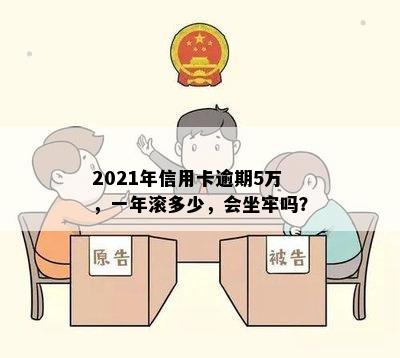 2021年信用卡逾期5万，一年滚多少，会坐牢吗？