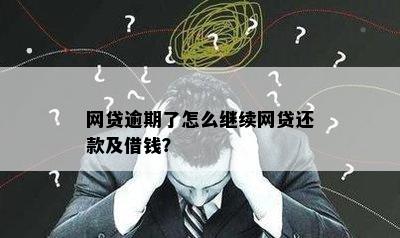 网贷逾期了怎么继续网贷还款及借钱？