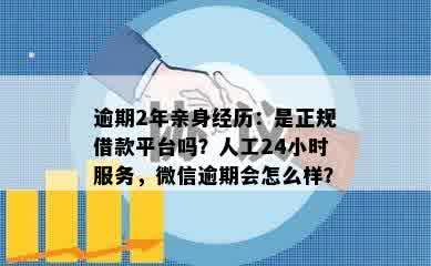 逾期2年亲身经历：是正规借款平台吗？人工24小时服务，微信逾期会怎么样？