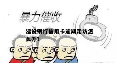 建设银行信用卡逾期走访怎么办？