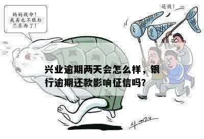 兴业逾期两天会怎么样，银行逾期还款影响征信吗？