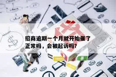 招商逾期一个月就开始催了正常吗，会被起诉吗？