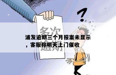 浦发逾期三个月报案未显示，客服称明天上门催收