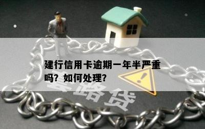 建行信用卡逾期一年半严重吗？如何处理？