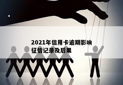 2021年信用卡逾期影响征信记录及后果