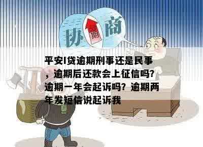 平安I贷逾期刑事还是民事，逾期后还款会上征信吗？逾期一年会起诉吗？逾期两年发短信说起诉我