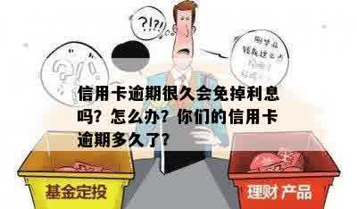 信用卡逾期很久会免掉利息吗？怎么办？你们的信用卡逾期多久了？