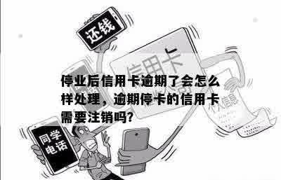 停业后信用卡逾期了会怎么样处理，逾期停卡的信用卡需要注销吗？