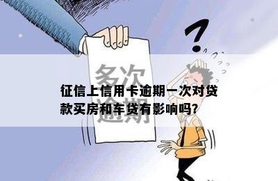 征信上信用卡逾期一次对贷款买房和车贷有影响吗？