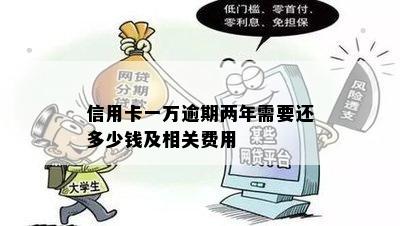 信用卡一万逾期两年需要还多少钱及相关费用